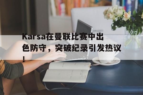壹号娱乐Karsa在曼联比赛中出色防守，突破纪录引发热议！的简单介绍